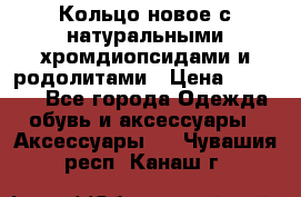 Кольцо новое с натуральными хромдиопсидами и родолитами › Цена ­ 18 800 - Все города Одежда, обувь и аксессуары » Аксессуары   . Чувашия респ.,Канаш г.